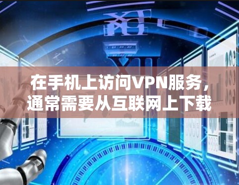 在手机上访问VPN服务，通常需要从互联网上下载并安装相关的VPN应用。以下是使用VPN手机版官网入口的步骤指南