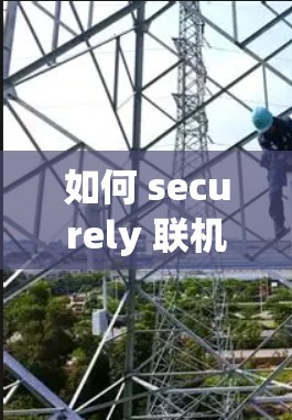 如何 securely 联机 VPN 吗?手机、电脑和网络设备的联机之路
