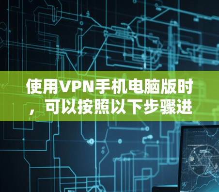 使用VPN手机电脑版时,可以按照以下步骤进行