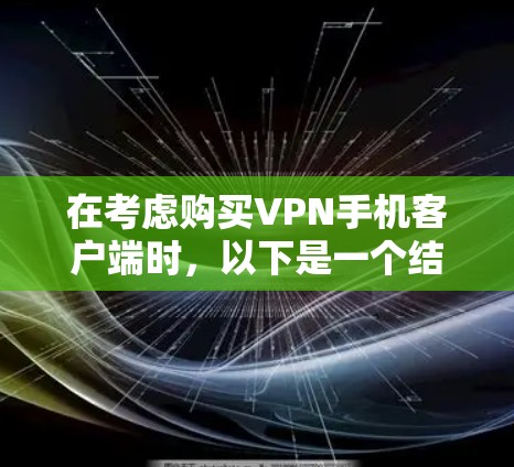 在考虑购买VPN手机客户端时,以下是一个结构化的推荐方案,旨在帮助您做出明智的选择
