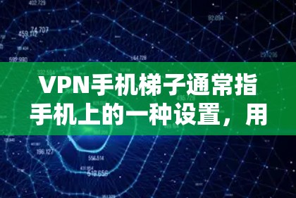 VPN手机梯子通常指手机上的一种设置，用于管理多个VPN服务器和账户。以下是详细的步骤