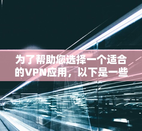 为了帮助您选择一个适合的VPN应用,以下是一些关键考虑因素和推荐