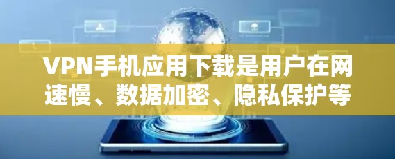 VPN手机应用下载是用户在网速慢、数据加密、隐私保护等方面的需求,以下是一些常见的VPN手机应用下载方法