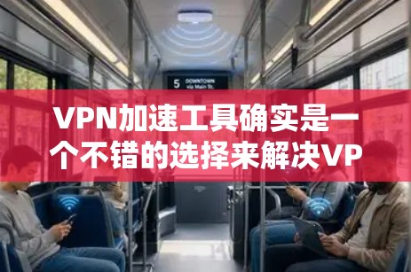 VPN加速工具确实是一个不错的选择来解决VPN连接缓慢的问题。以下是一些详细且易于操作的步骤,帮助您更好地使用这些工具