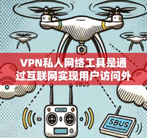 VPN私人网络工具是通过互联网实现用户访问外部网站或应用的加密传输,专门针对特定用户设计。以下是关于VPN私人网络工具的详细总结