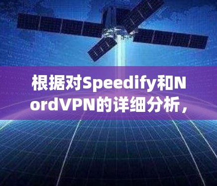 根据对Speedify和NordVPN的详细分析,以下是它们的对比