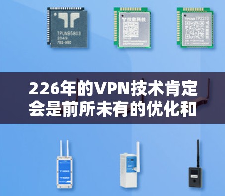 226年的VPN技术肯定会是前所未有的优化和突破,特别是在加密和多设备同步方面。以下是226年VPN发展的几个关键趋势