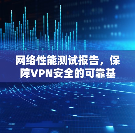 网络性能测试报告,保障VPN安全的可靠基础