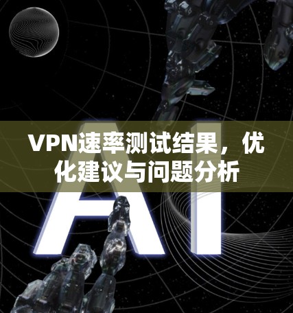 VPN速率测试结果,优化建议与问题分析 VPN速率测试结果,优化建议与问题分析