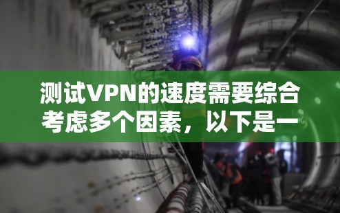 测试VPN的速度需要综合考虑多个因素,以下是一个逐步指南,帮助您进行测试 测试VPN的速度需要综合考虑多个因素,以下是一个逐步指南,帮助您进行测试