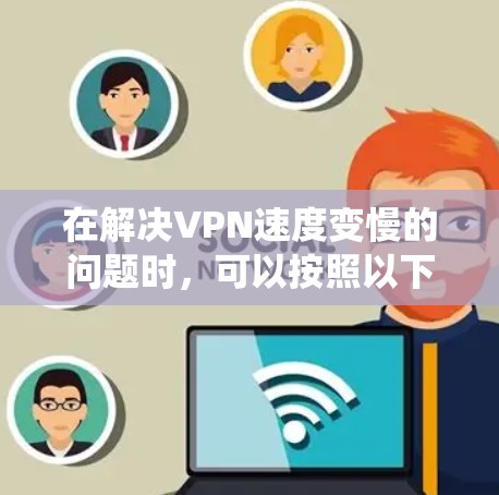 在解决VPN速度变慢的问题时,可以按照以下步骤进行系统性排查和解决