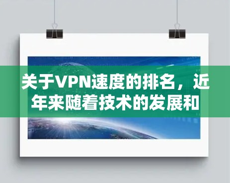 关于VPN速度的排名,近年来随着技术的发展和市场的变化,全球VPN的速度和质量都有所提升。以下是一些近年来比较热门的VPN速度排名,以及一些趋势和变化