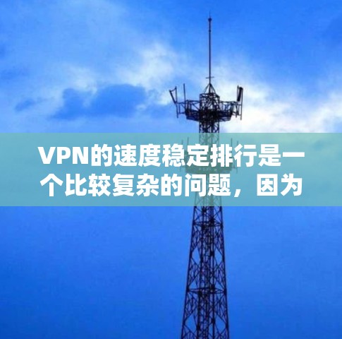 VPN的速度稳定排行是一个比较复杂的问题,因为它取决于多种因素,包括VPN服务的提供商、网络连接、流量限制、使用频率以及用户的具体需求。以下是一些主要的VPN服务及其特点,供参考