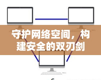 守护网络空间,构建安全的双刃剑 守护网络空间,构建安全的双刃剑