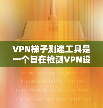 <strong>VPN梯子</strong>测速工具是一个旨在检测VPN设备带宽和流量的工具,通常用于安全连接到云服务器。以下是详细的步骤和信息