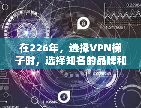 在226年,选择<strong>VPN梯子</strong>时,选择知名的品牌和质量好的设备是非常重要的。以下是一些推荐的<strong>VPN梯子</strong>品牌和设备,帮助您更好地选择