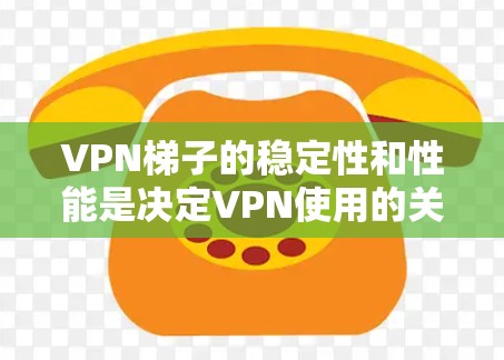 <strong>VPN梯子</strong>的稳定性和性能是决定VPN使用的关键因素。以下是针对<strong>VPN梯子</strong>稳定性的全面评测