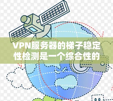 VPN服务器的梯子稳定性检测是一个综合性的过程,涵盖了多个关键环节,确保服务器的稳定性和安全性。以下是对这一过程的详细分析和总结