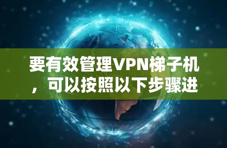 要有效管理<strong>VPN梯子</strong>机，可以按照以下步骤进行