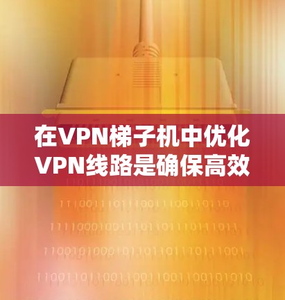 在<strong>VPN梯子</strong>机中优化VPN线路是确保高效、安全连接的关键。以下是一些具体的优化方法和步骤