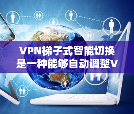 <strong>VPN梯子</strong>式智能切换是一种能够自动调整VPN连接的设备，旨在提高用户在使用远程网络时的安全性和效率。以下是该技术的主要功能和潜在问题的详细分析