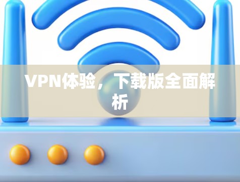 VPN体验，下载版全面解析