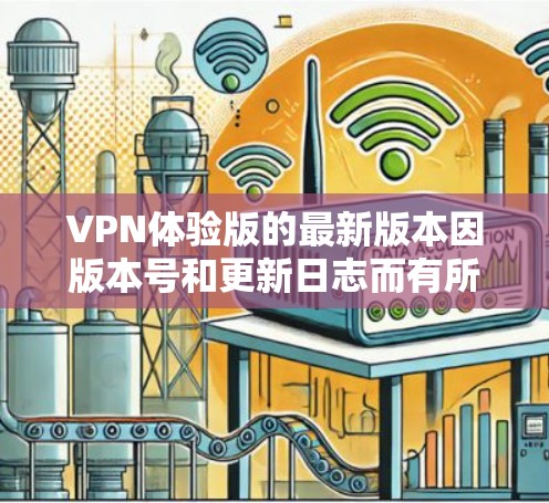 VPN体验版的最新版本因版本号和更新日志而有所不同,但以下是一些最近发布的VPN软件及其特点,供您参考 VPN体验版的最新版本因版本号和更新日志而有所不同,但以下是一些最近发布的VPN软件及其特点,供您参考