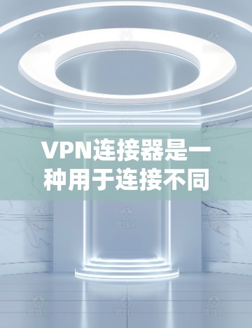 VPN连接器是一种用于连接不同VPN服务的工具,旨在帮助用户管理和监控VPN访问。以下是关于VPN连接器的详细总结 VPN连接器是一种用于连接不同VPN服务的工具,旨在帮助用户管理和监控VPN访问。以下是关于VPN连接器的详细总结
