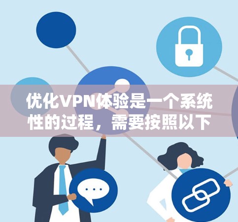 优化VPN体验是一个系统性的过程,需要按照以下步骤进行,以确保安全、高效和稳定地访问网络