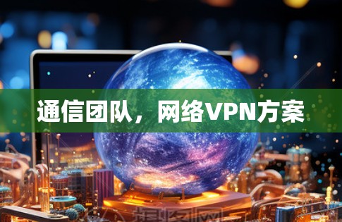 通信团队,网络VPN方案