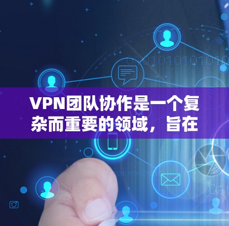 VPN团队协作是一个复杂而重要的领域，旨在通过网络加密技术，确保团队成员和团队内部数据的安全性。以下是对该领域的详细总结和指南
