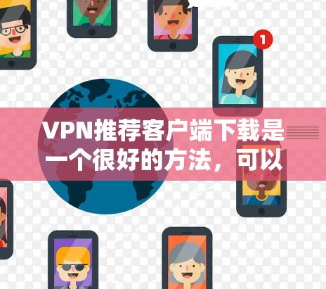 VPN推荐客户端下载是一个很好的方法，可以帮助你访问安全、可靠并丰富的网络资源。以下是几个受欢迎的VPN推荐客户端下载，供你参考
