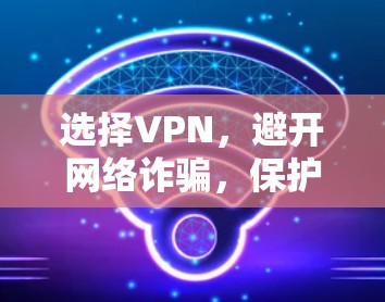 选择VPN,避开网络诈骗,保护你的信息安全!