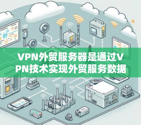 VPN外贸服务器是通过VPN技术实现外贸服务数据加密传输的重要工具。以下是一个逐步的指南,帮助您理解如何建立和配置VPN外贸服务器