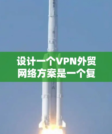 设计一个VPN外贸网络方案是一个复杂且重要的任务，涉及多个环节的详细规划和设计。以下是按照您的思路逐步整理的方案