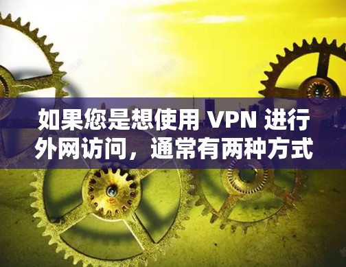 如果您是想使用 VPN 进行外网访问,通常有两种方式