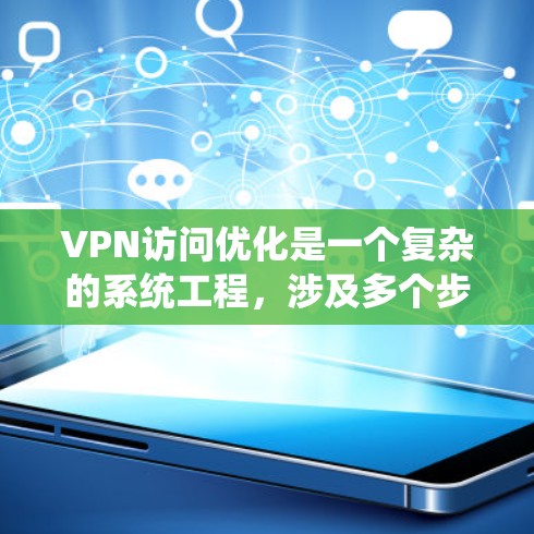 VPN访问优化是一个复杂的系统工程，涉及多个步骤来确保访问时资源高效、安全且快速。以下是优化VPN访问的详细步骤