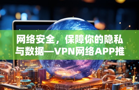 网络安全,保障你的隐私与数据—VPN网络APP推荐
