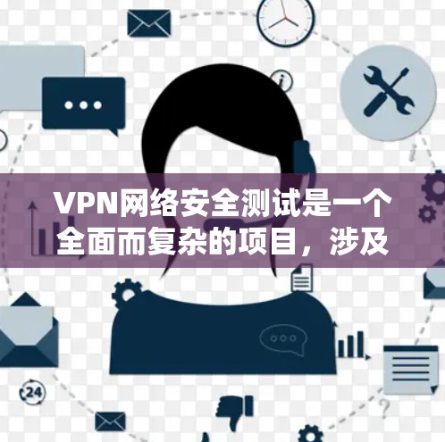 VPN网络安全测试是一个全面而复杂的项目,涉及多个安全方面的知识和实际操作。以下是对 VPN 网络安全测试的系统化总结 VPN网络安全测试是一个全面而复杂的项目,涉及多个安全方面的知识和实际操作。以下是对 VPN 网络安全测试的系统化总结