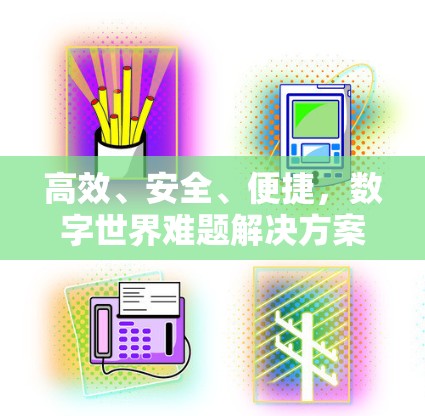 高效、安全、便捷，数字世界难题解决方案