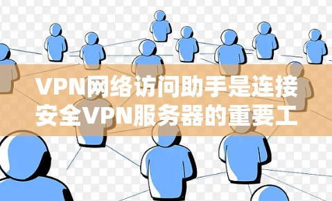 VPN网络访问助手是连接安全VPN服务器的重要工具,通常包括软件或手机应用。使用这些助手时,需选择合适的工具,了解功能和注意事项,以确保安全和高效使用。以下是对VPN网络访问助手的详细总结 VPN网络访问助手是连接安全VPN服务器的重要工具,通常包括软件或手机应用。使用这些助手时,需选择合适的工具,了解功能和注意事项,以确保安全和高效使用。以下是对VPN网络访问助手的详细总结