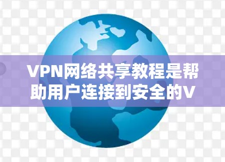 VPN网络共享教程是帮助用户连接到安全的VPN服务器并使用它们的网络资源的一种方式。以下是一些常见的VPN网络共享教程内容，通常包括以下步骤和注意事项