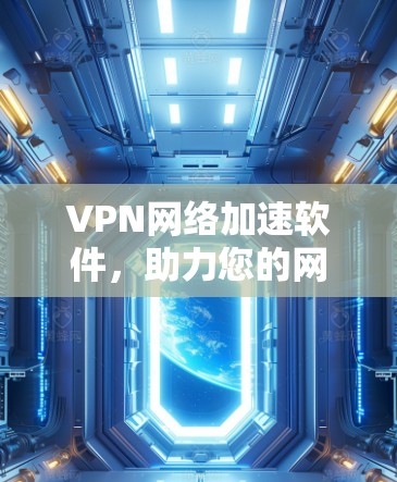 VPN网络加速软件，助力您的网络出行高效便捷