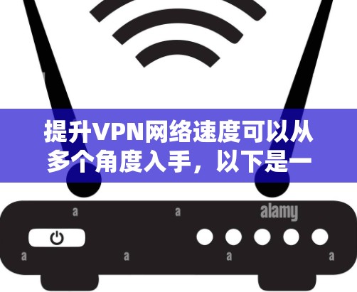 提升VPN网络速度可以从多个角度入手，以下是一些具体的策略
