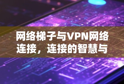 网络梯子与VPN网络连接,连接的智慧与希望