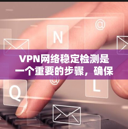 VPN网络稳定检测是一个重要的步骤,确保用户安全。以下是一个有条理的步骤指南,帮助您高效地进行稳定检测