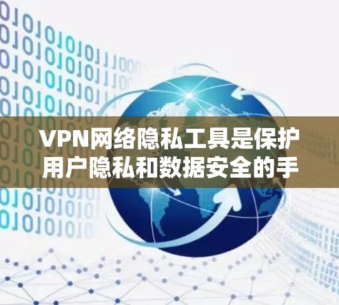 VPN网络隐私工具是保护用户隐私和数据安全的手段，通过加密和数据保护策略，帮助用户在使用VPN时，不仅享受网络服务，还能防止被 tracked。以下是对这些工具的详细分析和总结