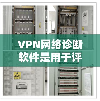 VPN网络诊断软件是用于评估和管理VPN连接安全性的工具，帮助用户更好地保护自己和他人免受网络攻击的风险。以下是对这些软件的详细介绍和使用指南
