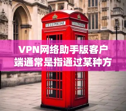 VPN网络助手版客户端通常是指通过某种方式(如网络连接、客户端软件)与VPN服务(如OpenVPN、VPNapp等)相连的网络设备。以下是一些常见的VPN网络助手版客户端及其功能