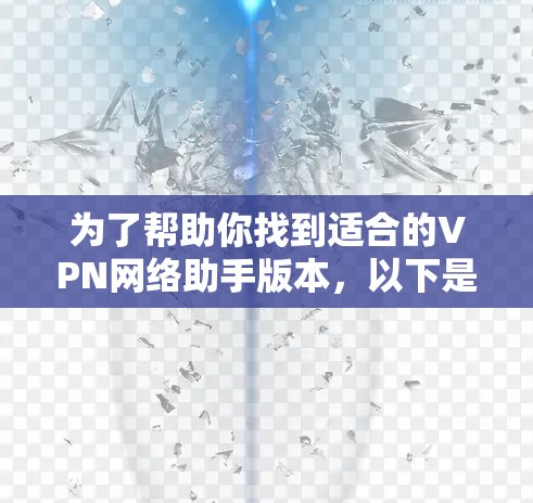 为了帮助你找到适合的VPN网络助手版本，以下是一些详细的建议